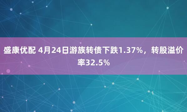 盛康优配 4月24日游族转债下跌1.37%，转股溢价率32.5%