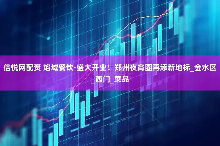 倍悦网配资 焰域餐饮·盛大开业！郑州夜宵圈再添新地标_金水区_西门_菜品