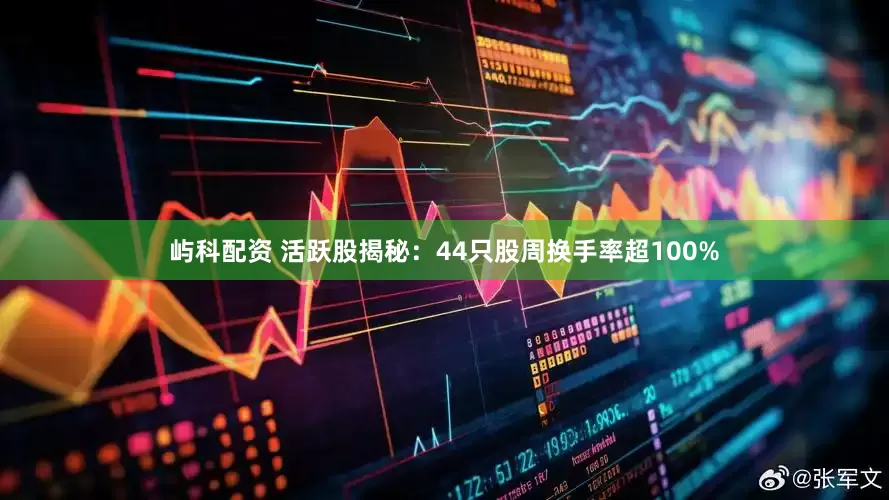 屿科配资 活跃股揭秘：44只股周换手率超100%