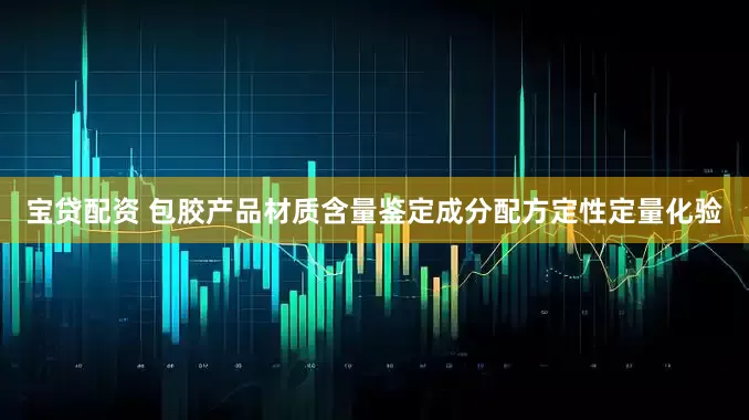宝贷配资 包胶产品材质含量鉴定成分配方定性定量化验
