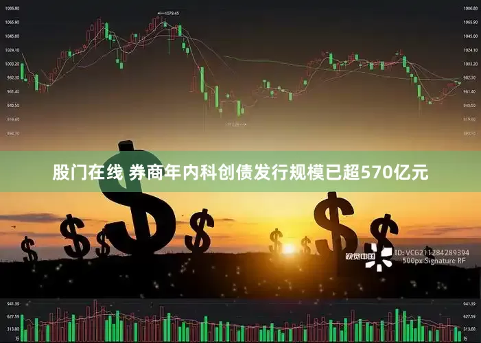 股门在线 券商年内科创债发行规模已超570亿元