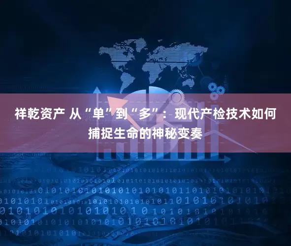 祥乾资产 从“单”到“多”：现代产检技术如何捕捉生命的神秘变奏