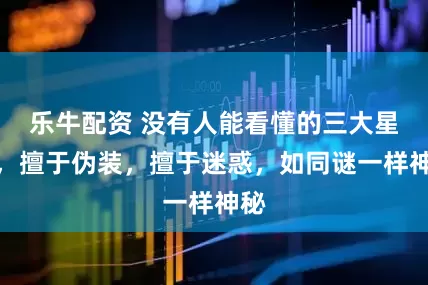 乐牛配资 没有人能看懂的三大星座,擅于伪装,擅于迷惑,如同谜一样神秘